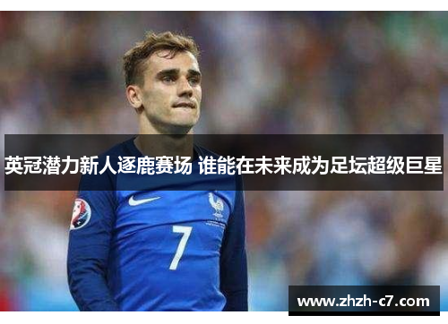 英冠潜力新人逐鹿赛场 谁能在未来成为足坛超级巨星