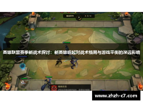 英雄联盟赛季新战术探讨:新英雄崛起对战术格局与游戏平衡的深远影响 英雄联盟赛季新战术探讨:新英雄崛起对战术格局与游戏平衡的深远影响