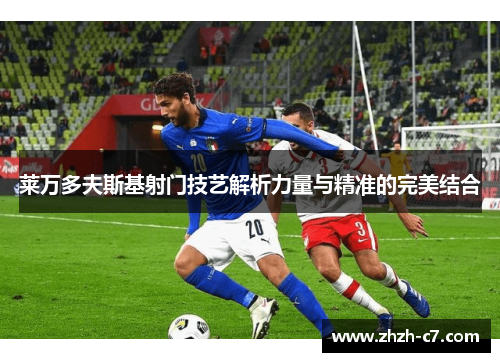莱万多夫斯基射门技艺解析力量与精准的完美结合