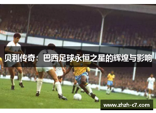 贝利传奇：巴西足球永恒之星的辉煌与影响