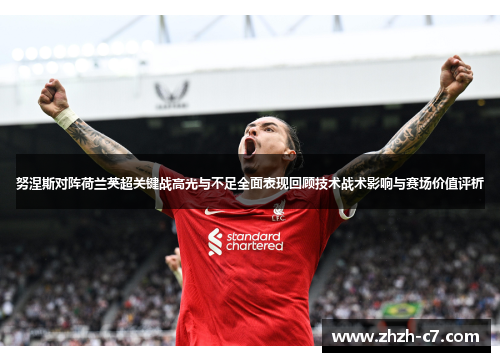 努涅斯对阵荷兰英超关键战高光与不足全面表现回顾技术战术影响与赛场价值评析 努涅斯对阵荷兰英超关键战高光与不足全面表现回顾技术战术影响与赛场价值评析