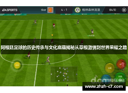 阿根廷足球的历史传承与文化底蕴揭秘从草根激情到世界荣耀之路