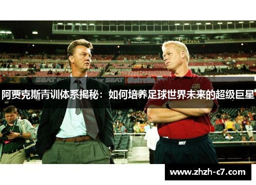 阿贾克斯青训体系揭秘：如何培养足球世界未来的超级巨星