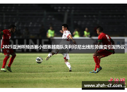 2025亚洲杯预选赛小组赛越南队失利印尼出线形势骤变引发热议