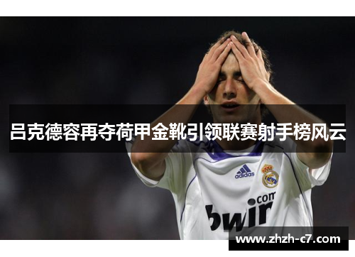 吕克德容再夺荷甲金靴引领联赛射手榜风云