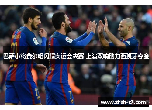 巴萨小将费尔明闪耀奥运会决赛 上演双响助力西班牙夺金