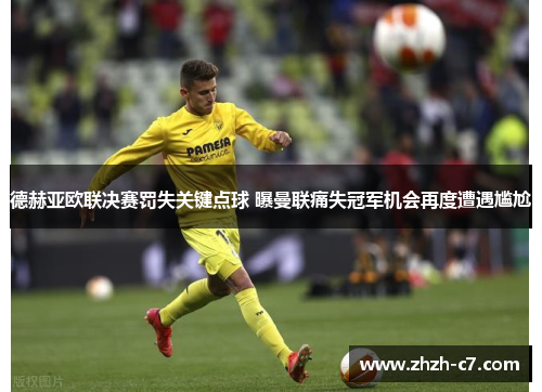 德赫亚欧联决赛罚失关键点球 曝曼联痛失冠军机会再度遭遇尴尬 德赫亚欧联决赛罚失关键点球 曝曼联痛失冠军机会再度遭遇尴尬