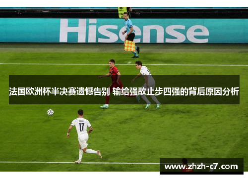 法国欧洲杯半决赛遗憾告别 输给强敌止步四强的背后原因分析
