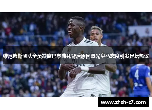 维尼修斯团队全员缺席巴黎典礼背后原因曝光皇马态度引发足坛热议 维尼修斯团队全员缺席巴黎典礼背后原因曝光皇马态度引发足坛热议