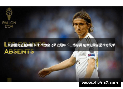 莫德里奇超越普斯卡什 成为皇马队史最年长出场球员 创新纪录彰显传奇风采 莫德里奇超越普斯卡什 成为皇马队史最年长出场球员 创新纪录彰显传奇风采