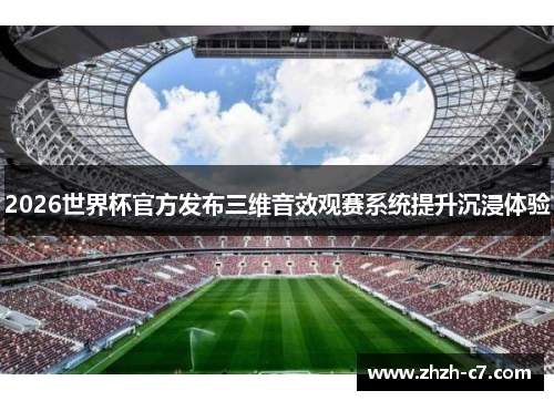 2026世界杯官方发布三维音效观赛系统提升沉浸体验