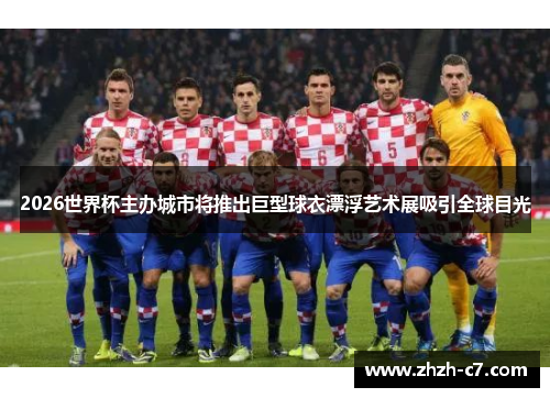 2026世界杯主办城市将推出巨型球衣漂浮艺术展吸引全球目光 2026世界杯主办城市将推出巨型球衣漂浮艺术展吸引全球目光