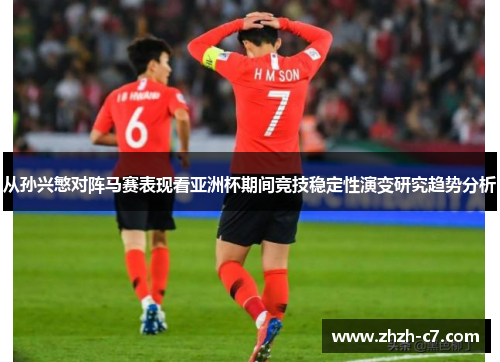 从孙兴慜对阵马赛表现看亚洲杯期间竞技稳定性演变研究趋势分析