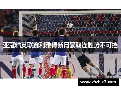 亚冠精英联赛利雅得新月豪取连胜势不可挡