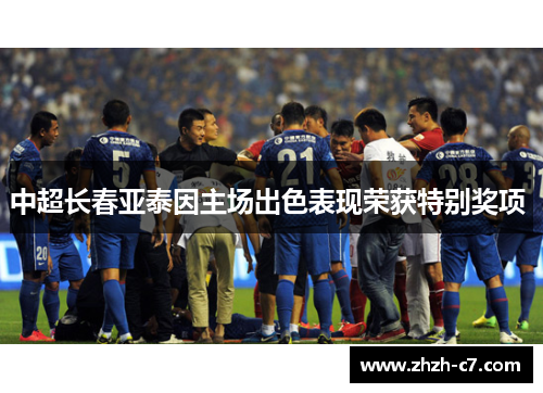中超长春亚泰因主场出色表现荣获特别奖项 