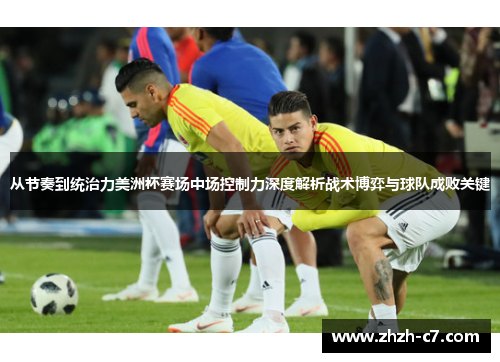 从节奏到统治力美洲杯赛场中场控制力深度解析战术博弈与球队成败关键