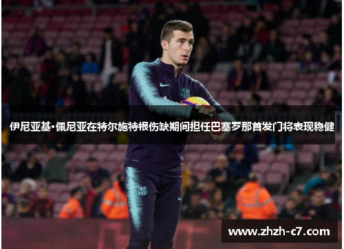 伊尼亚基·佩尼亚在特尔施特根伤缺期间担任巴塞罗那首发门将表现稳健 伊尼亚基·佩尼亚在特尔施特根伤缺期间担任巴塞罗那首发门将表现稳健