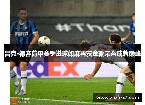 吕克·德容荷甲赛季进球如麻再获金靴荣誉成就巅峰