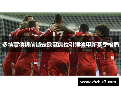 多特蒙德提前锁定欧冠席位引领德甲新赛季格局