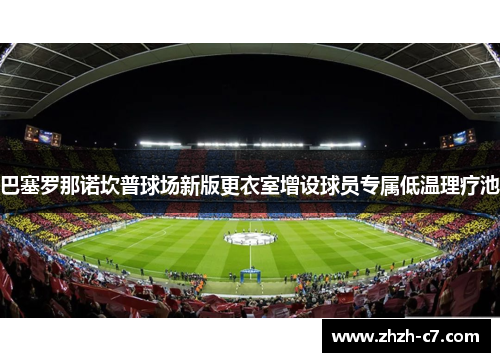 巴塞罗那诺坎普球场新版更衣室增设球员专属低温理疗池