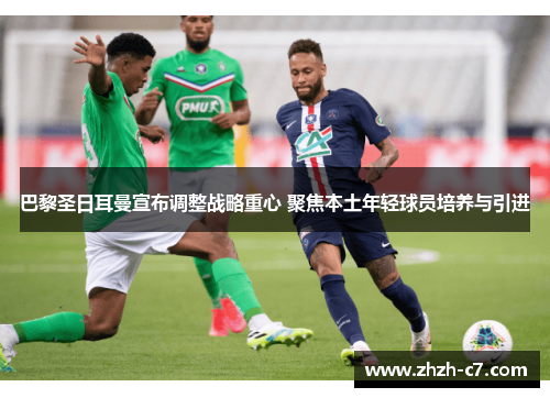 巴黎圣日耳曼宣布调整战略重心 聚焦本土年轻球员培养与引进