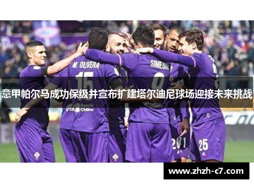 意甲帕尔马成功保级并宣布扩建塔尔迪尼球场迎接未来挑战