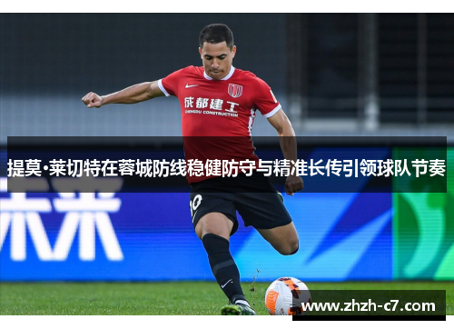 提莫·莱切特在蓉城防线稳健防守与精准长传引领球队节奏