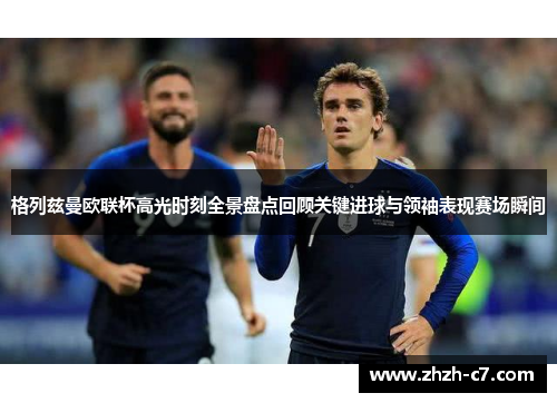 格列兹曼欧联杯高光时刻全景盘点回顾关键进球与领袖表现赛场瞬间