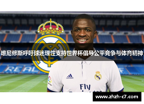 维尼修斯呼吁球迷理性支持世界杯倡导公平竞争与体育精神