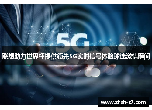 联想助力世界杯提供领先5G实时信号体验球迷激情瞬间
