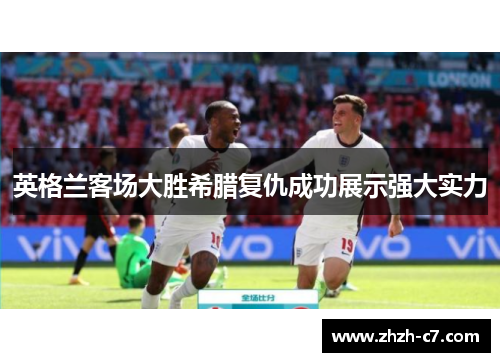 英格兰客场大胜希腊复仇成功展示强大实力