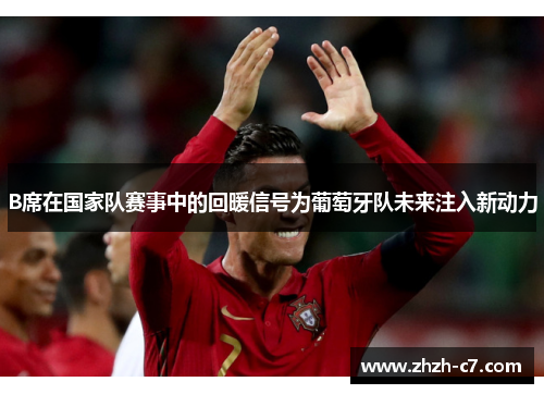 B席在国家队赛事中的回暖信号为葡萄牙队未来注入新动力