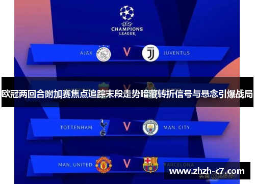 欧冠两回合附加赛焦点追踪末段走势暗藏转折信号与悬念引爆战局 欧冠两回合附加赛焦点追踪末段走势暗藏转折信号与悬念引爆战局