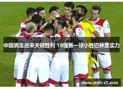 中国男足迎来关键胜利 18强赛一球小胜巴林显实力