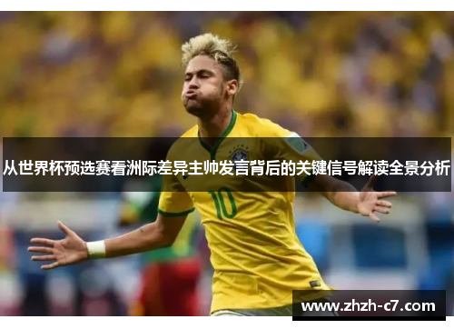从世界杯预选赛看洲际差异主帅发言背后的关键信号解读全景分析