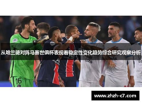 从哈兰德对阵马赛世俱杯表现看稳定性变化趋势综合研究观察分析