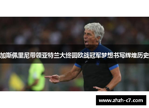 加斯佩里尼带领亚特兰大终圆欧战冠军梦想书写辉煌历史