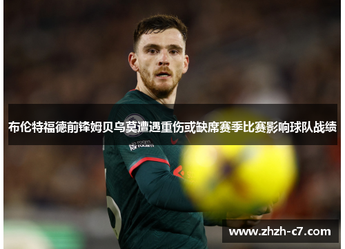 布伦特福德前锋姆贝乌莫遭遇重伤或缺席赛季比赛影响球队战绩 布伦特福德前锋姆贝乌莫遭遇重伤或缺席赛季比赛影响球队战绩
