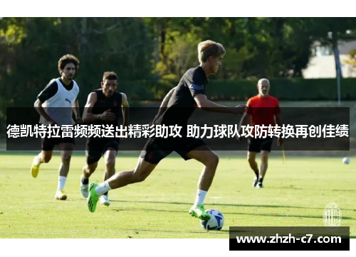 德凯特拉雷频频送出精彩助攻 助力球队攻防转换再创佳绩