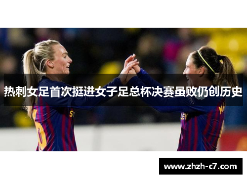 热刺女足首次挺进女子足总杯决赛虽败仍创历史 热刺女足首次挺进女子足总杯决赛虽败仍创历史