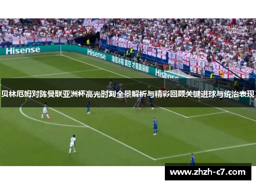 贝林厄姆对阵曼联亚洲杯高光时刻全景解析与精彩回顾关键进球与统治表现 贝林厄姆对阵曼联亚洲杯高光时刻全景解析与精彩回顾关键进球与统治表现