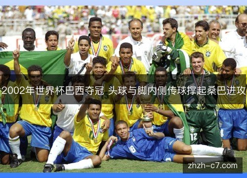 2002年世界杯巴西夺冠 头球与脚内侧传球撑起桑巴进攻 2002年世界杯巴西夺冠 头球与脚内侧传球撑起桑巴进攻