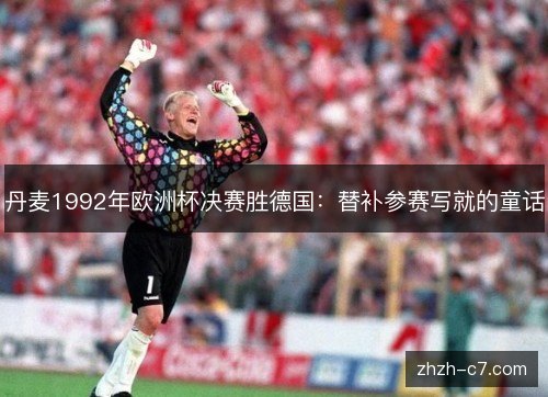 丹麦1992年欧洲杯决赛胜德国:替补参赛写就的童话 丹麦1992年欧洲杯决赛胜德国:替补参赛写就的童话